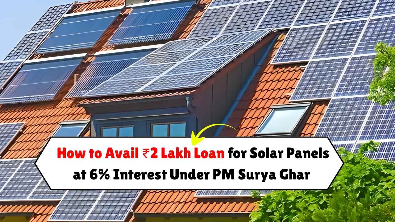 How to Avail ₹2 Lakh Loan for Solar Panels at 6% Interest Under PM Surya Ghar Scheme